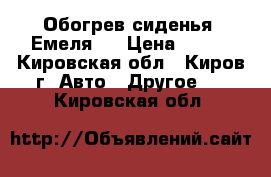 Обогрев сиденья “Емеля“. › Цена ­ 600 - Кировская обл., Киров г. Авто » Другое   . Кировская обл.